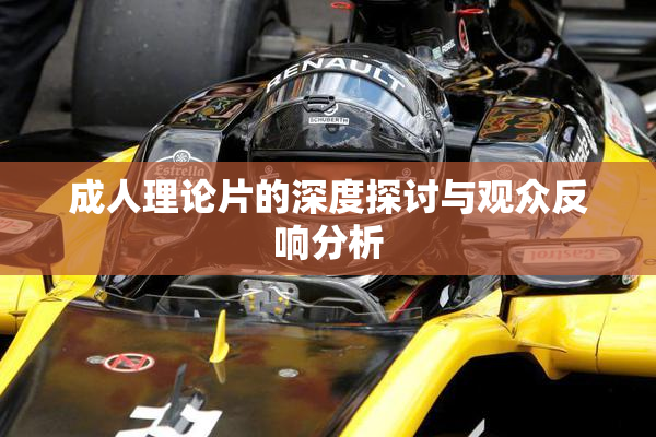 成人理论片的深度探讨与观众反响分析