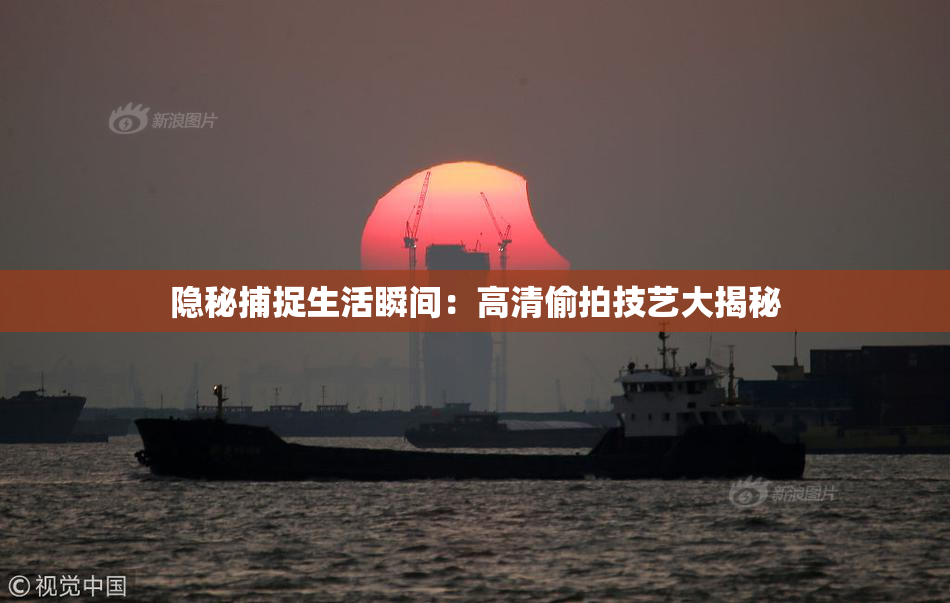 隐秘捕捉生活瞬间：高清偷拍技艺大揭秘