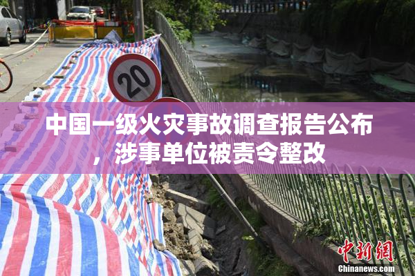 中国一级火灾事故调查报告公布，涉事单位被责令整改