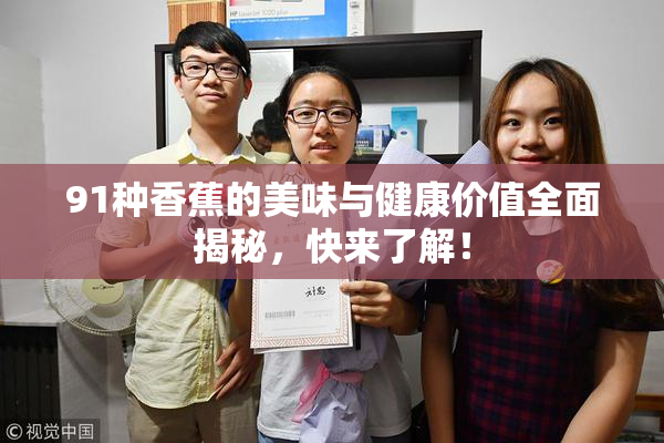 91种香蕉的美味与健康价值全面揭秘，快来了解！