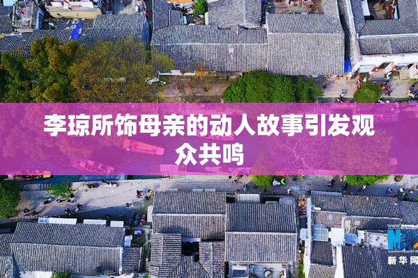 李琼所饰母亲的动人故事引发观众共鸣