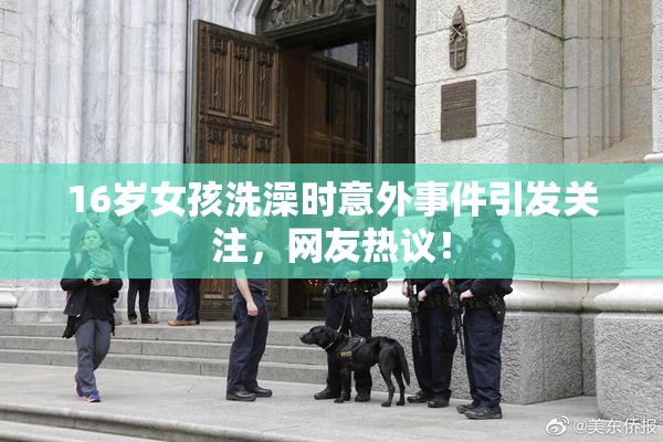16岁女孩洗澡时意外事件引发关注，网友热议！