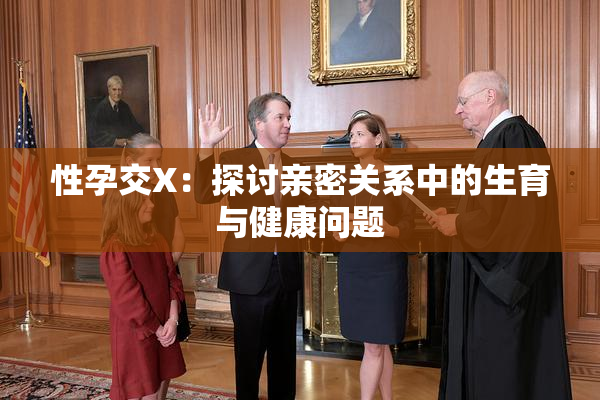性孕交X：探讨亲密关系中的生育与健康问题