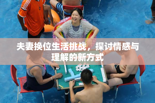 夫妻换位生活挑战，探讨情感与理解的新方式