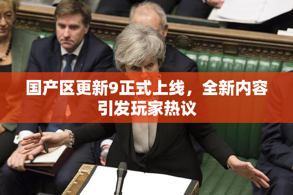 国产区更新9正式上线，全新内容引发玩家热议
