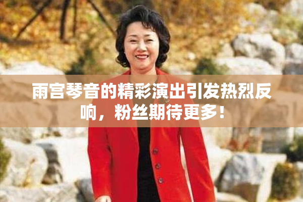 雨宫琴音的精彩演出引发热烈反响，粉丝期待更多！