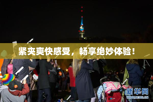 紧夹爽快感受，畅享绝妙体验！