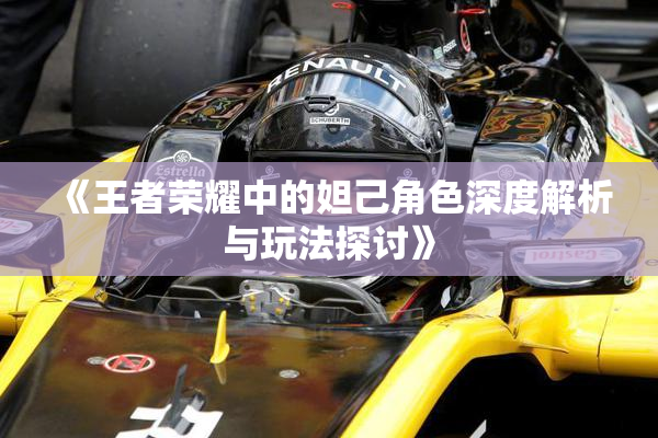 《王者荣耀中的妲己角色深度解析与玩法探讨》