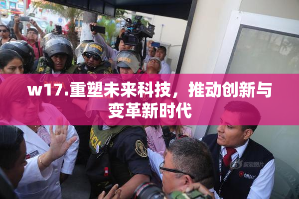 w17.重塑未来科技，推动创新与变革新时代