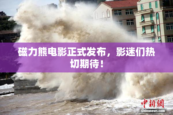 磁力熊电影正式发布，影迷们热切期待！