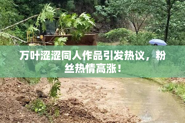 万叶涩涩同人作品引发热议，粉丝热情高涨！