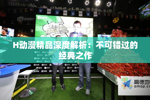H动漫精品深度解析：不可错过的经典之作