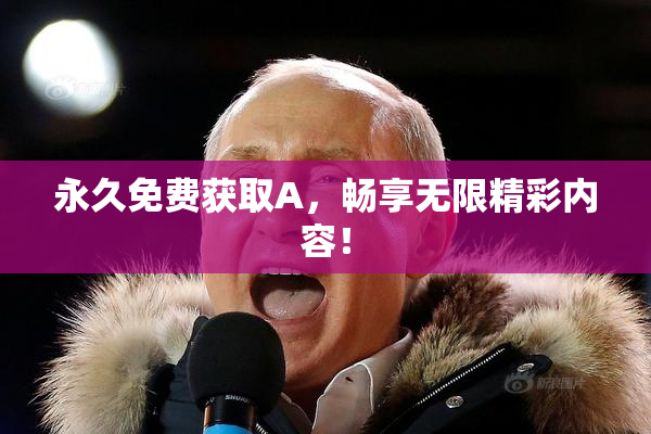 永久免费获取A，畅享无限精彩内容！