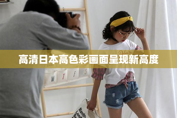 高清日本高色彩画面呈现新高度