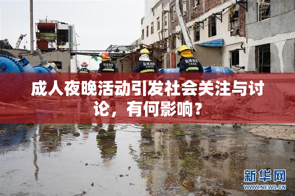 成人夜晚活动引发社会关注与讨论，有何影响？
