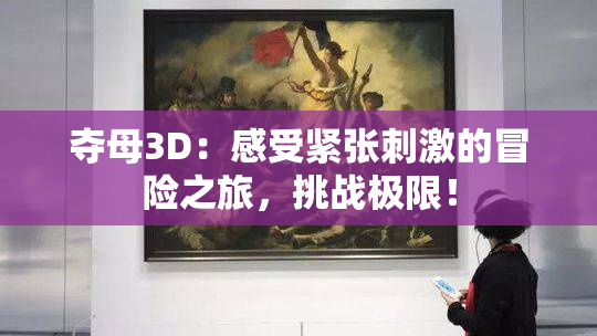 夺母3D：感受紧张刺激的冒险之旅，挑战极限！