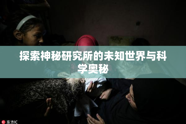 探索神秘研究所的未知世界与科学奥秘