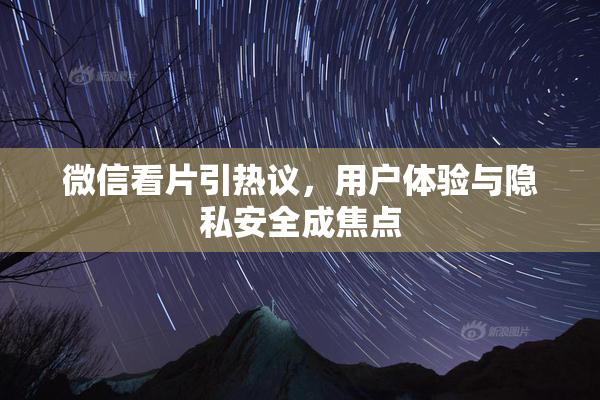 微信看片引热议，用户体验与隐私安全成焦点