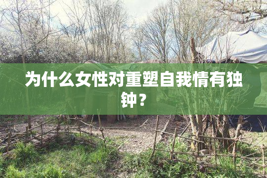 为什么女性对重塑自我情有独钟？
