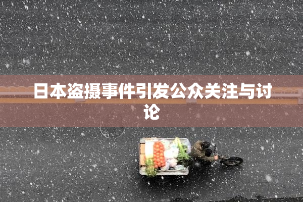 日本盗摄事件引发公众关注与讨论