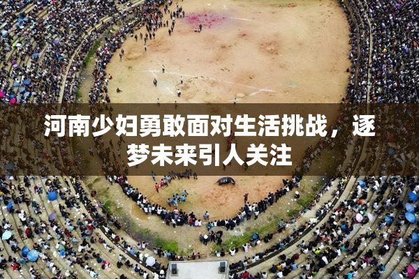 河南少妇勇敢面对生活挑战，逐梦未来引人关注
