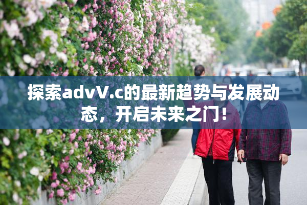 探索advV.c的最新趋势与发展动态，开启未来之门！