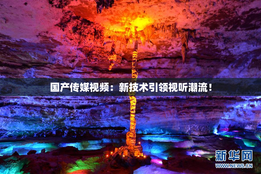 国产传媒视频：新技术引领视听潮流！