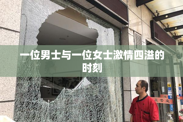 一位男士与一位女士激情四溢的时刻