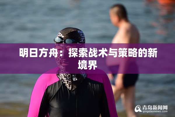 明日方舟：探索战术与策略的新境界