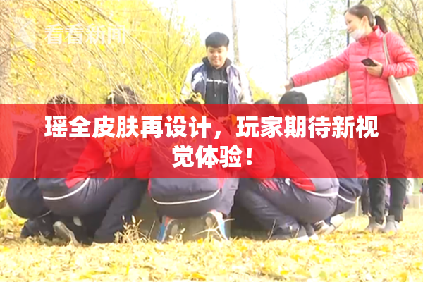 瑶全皮肤再设计，玩家期待新视觉体验！