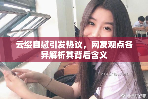 云缨自慰引发热议，网友观点各异解析其背后含义