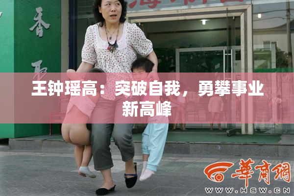 王钟瑶高：突破自我，勇攀事业新高峰
