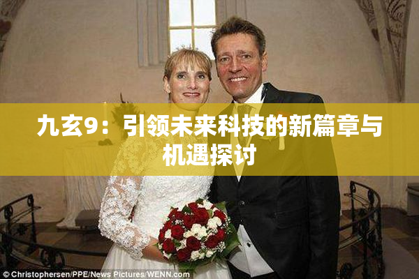 九玄9：引领未来科技的新篇章与机遇探讨