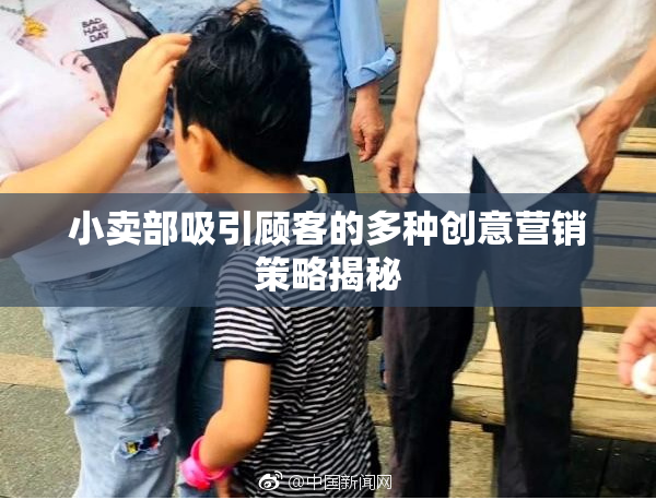 小卖部吸引顾客的多种创意营销策略揭秘