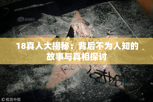 18真人大揭秘：背后不为人知的故事与真相探讨