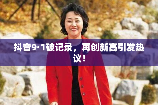 抖音9·1破记录，再创新高引发热议！