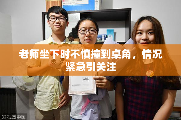 老师坐下时不慎撞到桌角，情况紧急引关注