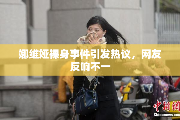 娜维娅裸身事件引发热议，网友反响不一