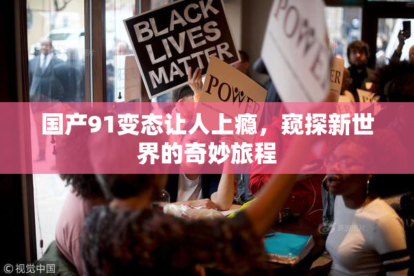 国产91变态让人上瘾，窥探新世界的奇妙旅程