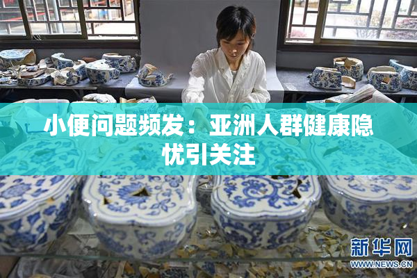 小便问题频发：亚洲人群健康隐忧引关注
