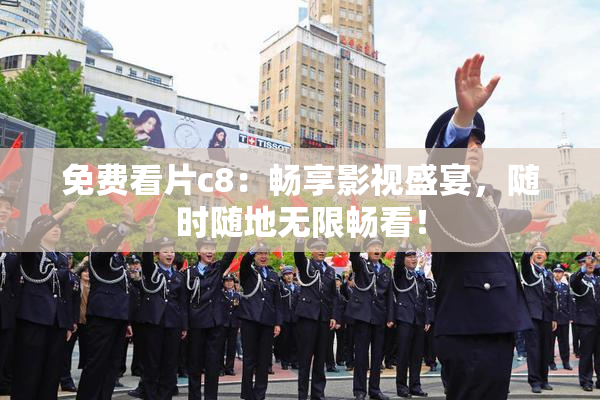 免费看片c8：畅享影视盛宴，随时随地无限畅看！