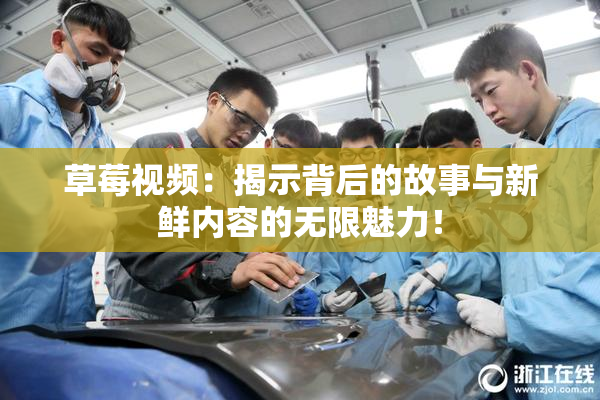 草莓视频：揭示背后的故事与新鲜内容的无限魅力！