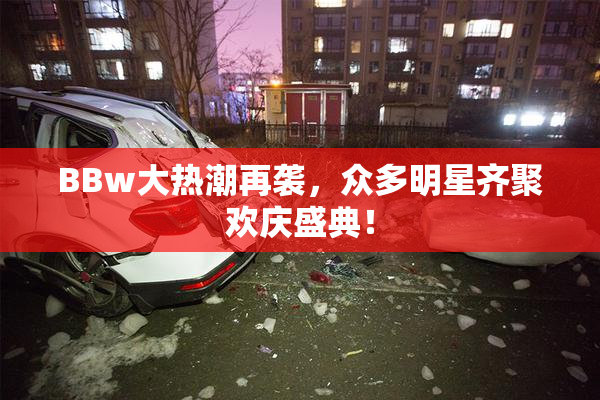 BBw大热潮再袭，众多明星齐聚欢庆盛典！