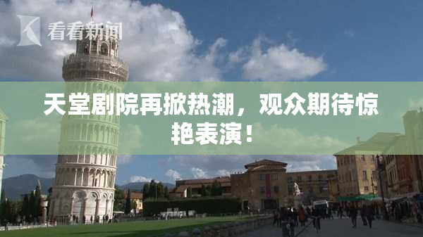 天堂剧院再掀热潮，观众期待惊艳表演！