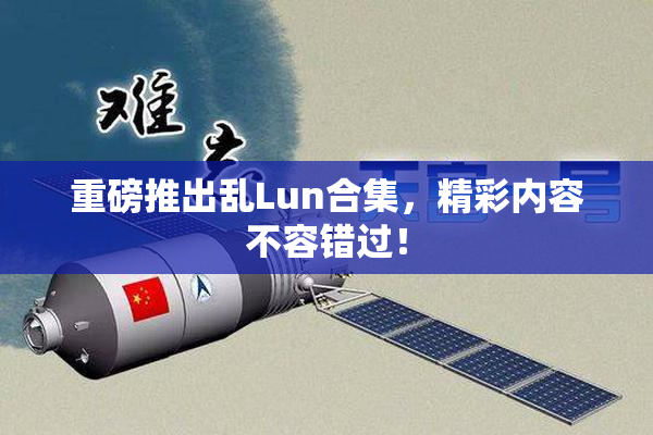 重磅推出乱Lun合集，精彩内容不容错过！