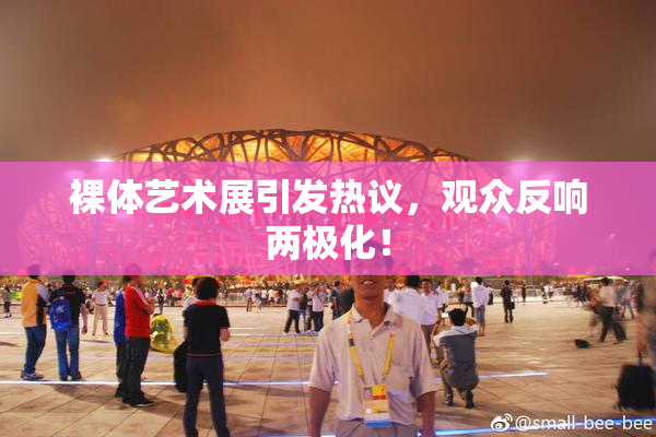 裸体艺术展引发热议，观众反响两极化！