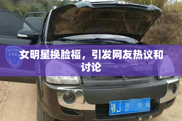 女明星换脸福，引发网友热议和讨论