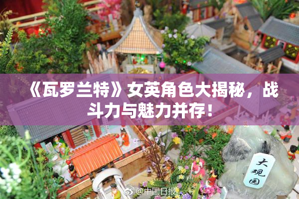 《瓦罗兰特》女英角色大揭秘，战斗力与魅力并存！