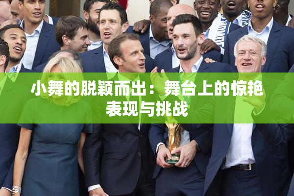 小舞的脱颖而出：舞台上的惊艳表现与挑战