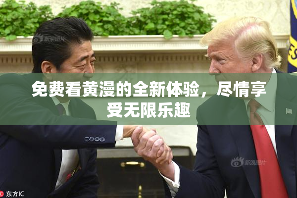免费看黄漫的全新体验，尽情享受无限乐趣